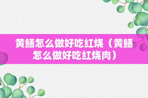 黄鳝怎么做好吃红烧（黄鳝怎么做好吃红烧肉）