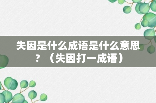 失因是什么成语是什么意思？（失因打一成语）