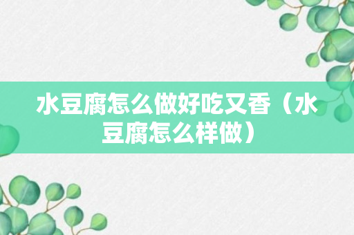 水豆腐怎么做好吃又香（水豆腐怎么样做）