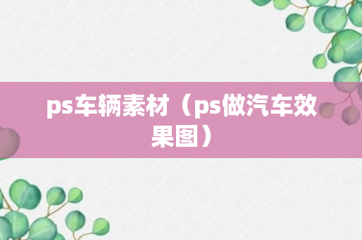 ps车辆素材（ps做汽车效果图）