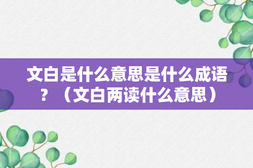 文白是什么意思是什么成语？（文白两读什么意思）