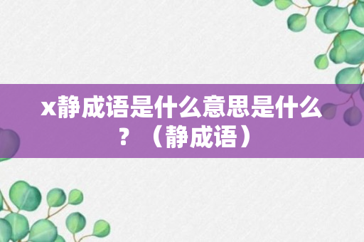 x静成语是什么意思是什么？（静成语）