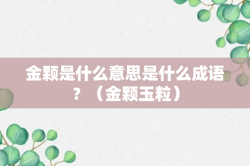 金颗是什么意思是什么成语？（金颗玉粒）