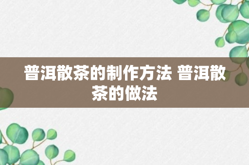 普洱散茶的制作方法 普洱散茶的做法