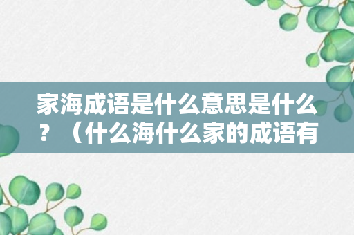 家海成语是什么意思是什么？（什么海什么家的成语有哪些）