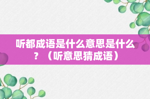 听都成语是什么意思是什么？（听意思猜成语）