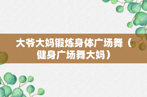 大爷大妈锻炼身体广场舞（健身广场舞大妈）