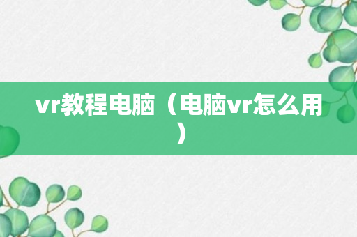 vr教程电脑（电脑vr怎么用）