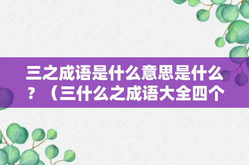 三之成语是什么意思是什么？（三什么之成语大全四个字）