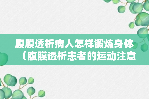 腹膜透析病人怎样锻炼身体（腹膜透析患者的运动注意事项）