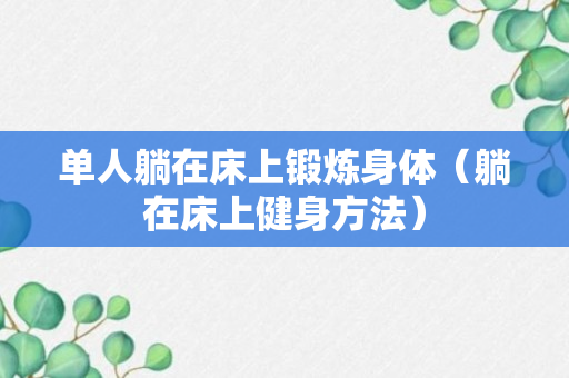 单人躺在床上锻炼身体（躺在床上健身方法）