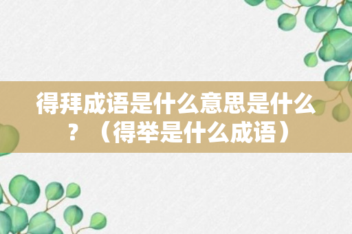 得拜成语是什么意思是什么？（得举是什么成语）