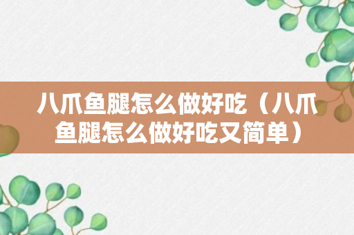 八爪鱼腿怎么做好吃（八爪鱼腿怎么做好吃又简单）