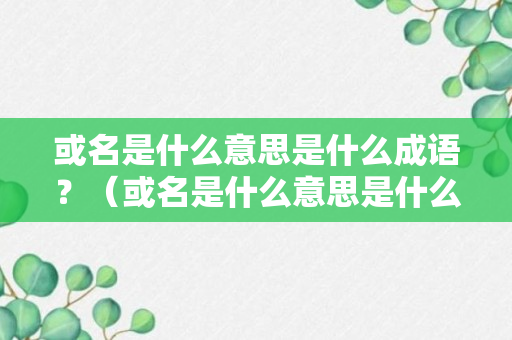 或名是什么意思是什么成语？（或名是什么意思是什么成语解释）