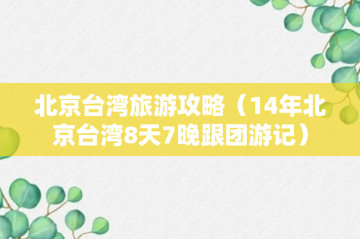 北京台湾旅游攻略（14年北京台湾8天7晚跟团游记）