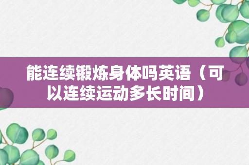 能连续锻炼身体吗英语（可以连续运动多长时间）