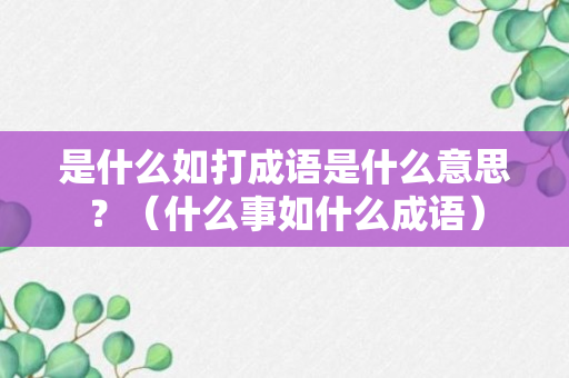 是什么如打成语是什么意思？（什么事如什么成语）