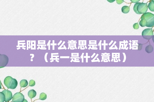 兵阳是什么意思是什么成语？（兵一是什么意思）