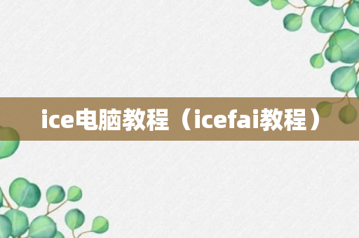 ice电脑教程（icefai教程）