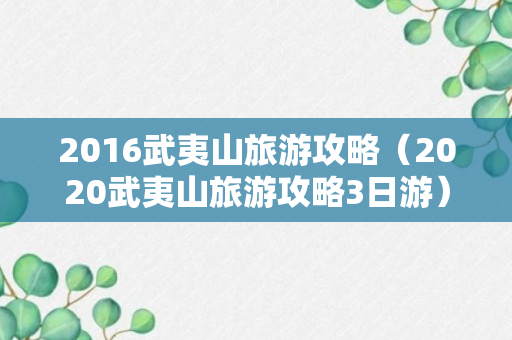 2016武夷山旅游攻略（2020武夷山旅游攻略3日游）