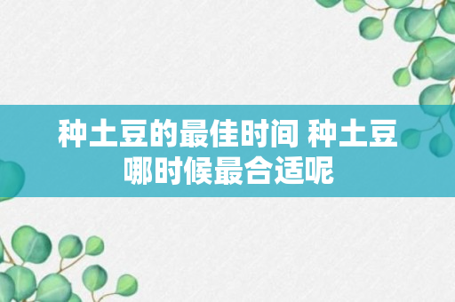 种土豆的最佳时间 种土豆哪时候最合适呢