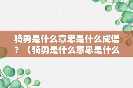 骑勇是什么意思是什么成语？（骑勇是什么意思是什么成语啊）