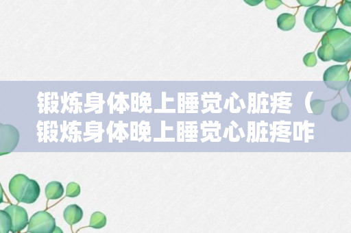 锻炼身体晚上睡觉心脏疼（锻炼身体晚上睡觉心脏疼咋回事）