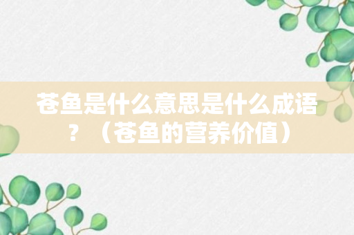 苍鱼是什么意思是什么成语？（苍鱼的营养价值）