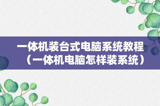 一体机装台式电脑系统教程（一体机电脑怎样装系统）