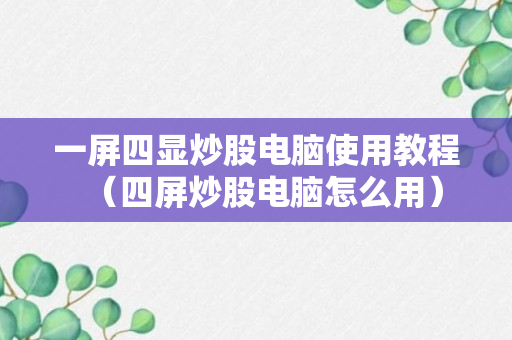 一屏四显炒股电脑使用教程（四屏炒股电脑怎么用）