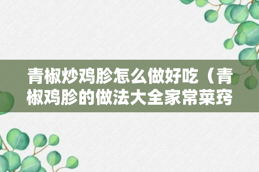 青椒炒鸡胗怎么做好吃（青椒鸡胗的做法大全家常菜窍门）