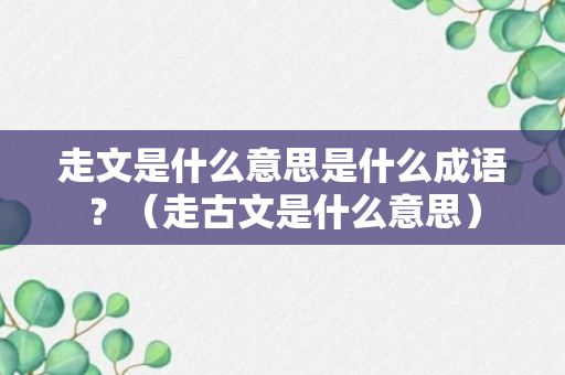 走文是什么意思是什么成语？（走古文是什么意思）