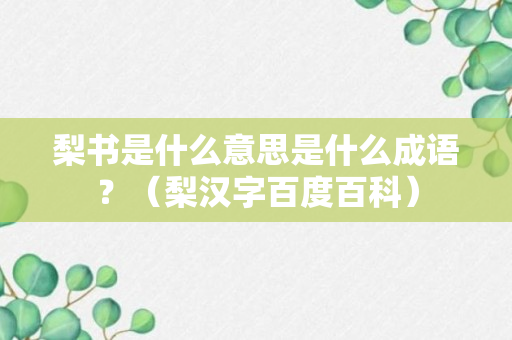 梨书是什么意思是什么成语？（梨汉字百度百科）