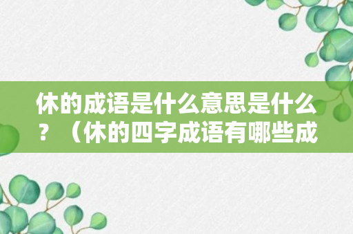 休的成语是什么意思是什么？（休的四字成语有哪些成语）