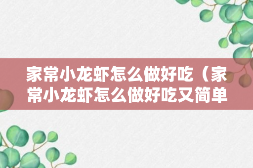 家常小龙虾怎么做好吃（家常小龙虾怎么做好吃又简单）