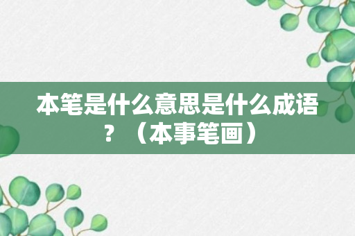 本笔是什么意思是什么成语？（本事笔画）