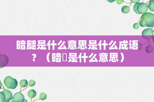 暗腿是什么意思是什么成语？（暗昩是什么意思）