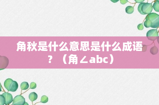 角秋是什么意思是什么成语？（角∠abc）