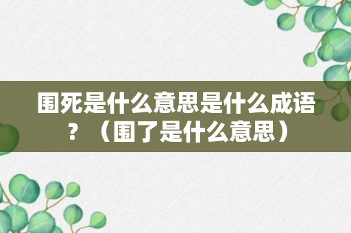 围死是什么意思是什么成语？（围了是什么意思）