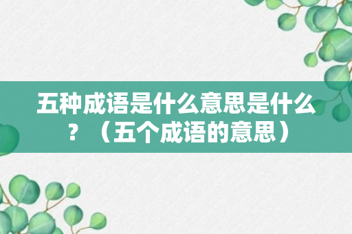 五种成语是什么意思是什么？（五个成语的意思）