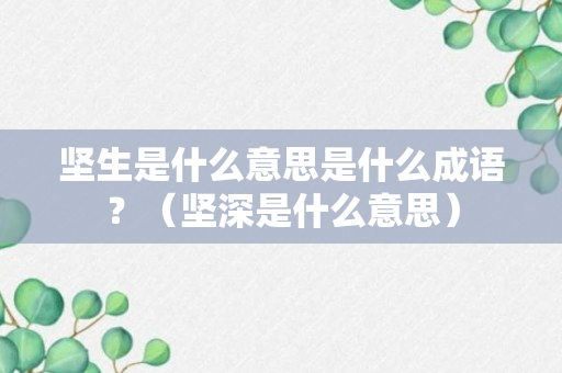 坚生是什么意思是什么成语？（坚深是什么意思）