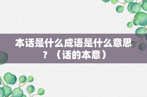 本话是什么成语是什么意思？（话的本意）