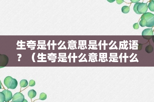 生夸是什么意思是什么成语？（生夸是什么意思是什么成语怎么说）