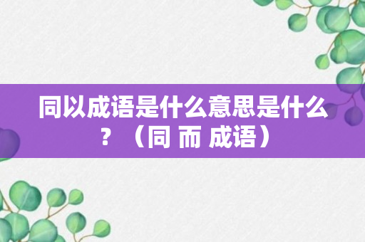 同以成语是什么意思是什么？（同 而 成语）