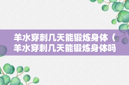 羊水穿刺几天能锻炼身体（羊水穿刺几天能锻炼身体吗）