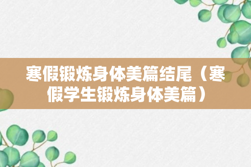 寒假锻炼身体美篇结尾（寒假学生锻炼身体美篇）