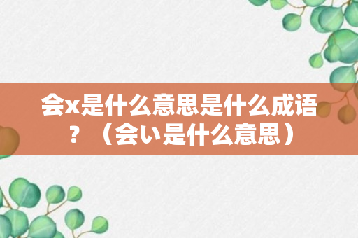 会x是什么意思是什么成语？（会い是什么意思）