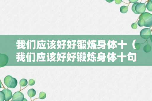 我们应该好好锻炼身体十（我们应该好好锻炼身体十句话）