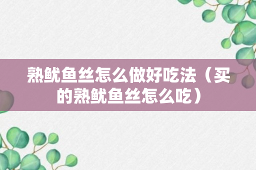 熟鱿鱼丝怎么做好吃法（买的熟鱿鱼丝怎么吃）