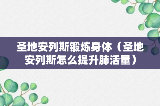 圣地安列斯锻炼身体（圣地安列斯怎么提升肺活量）